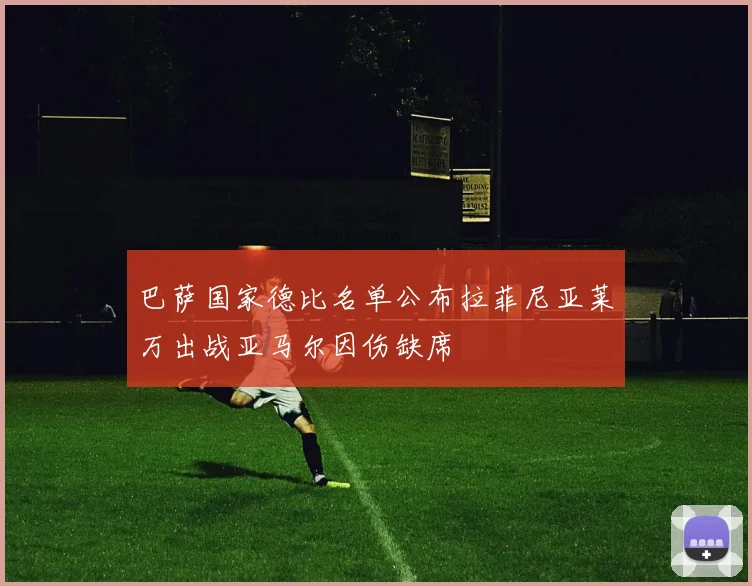 巴萨国家德比名单公布拉菲尼亚莱万出战亚马尔因伤缺席