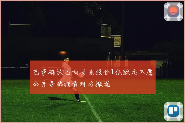 巴萨确认已向马竞报价1亿欧元不愿公开争执指责对方撒谎