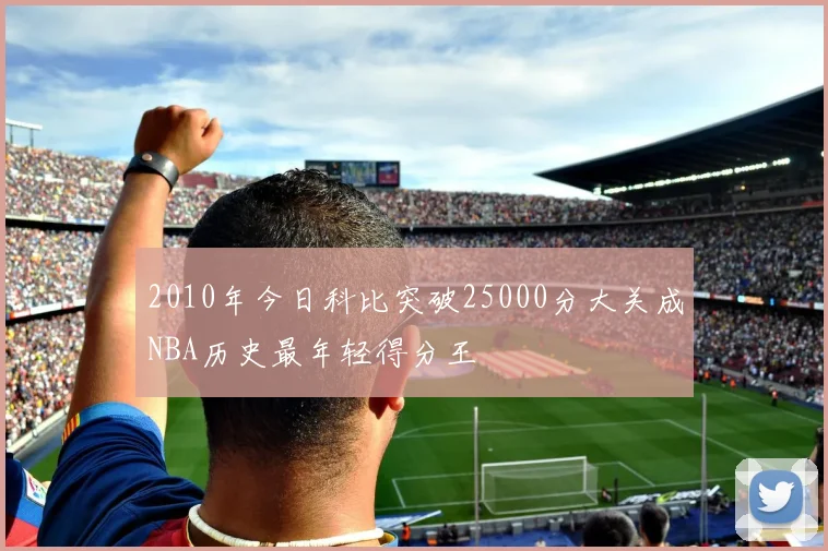2010年今日科比突破25000分大关成NBA历史最年轻得分王