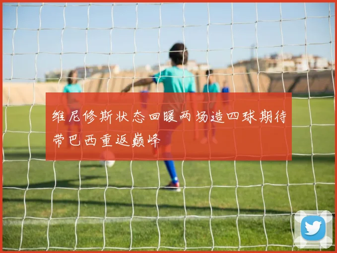 维尼修斯状态回暖两场造四球期待带巴西重返巅峰