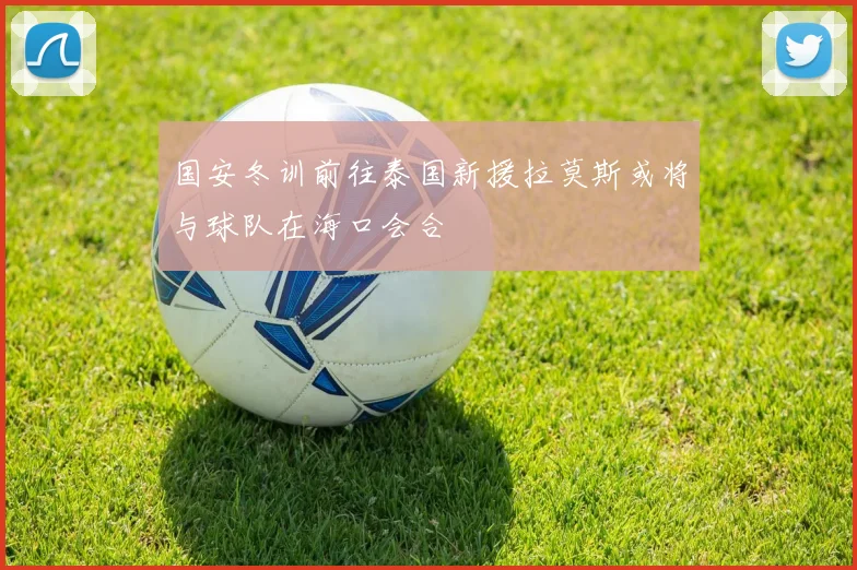 国安冬训前往泰国新援拉莫斯或将与球队在海口会合