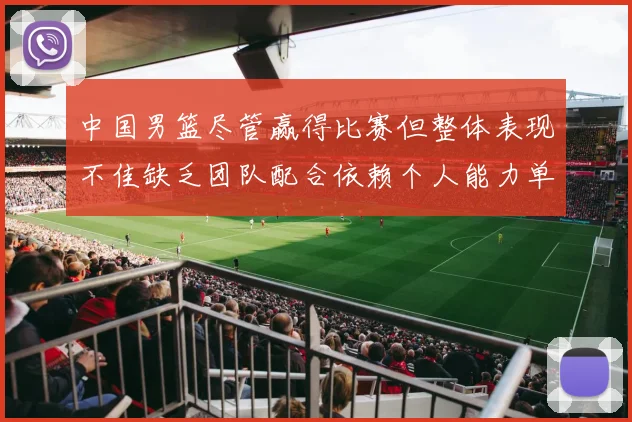 中国男篮尽管赢得比赛但整体表现不佳缺乏团队配合依赖个人能力单打成效有限