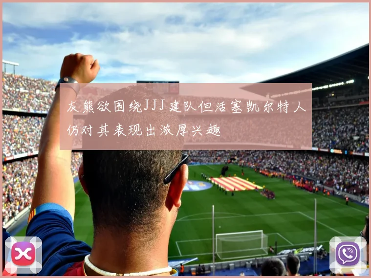 灰熊欲围绕JJJ建队但活塞凯尔特人仍对其表现出浓厚兴趣