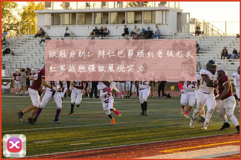 欧冠分析：拜仁巴萨顺利晋级尤文红军战胜强敌展现实力