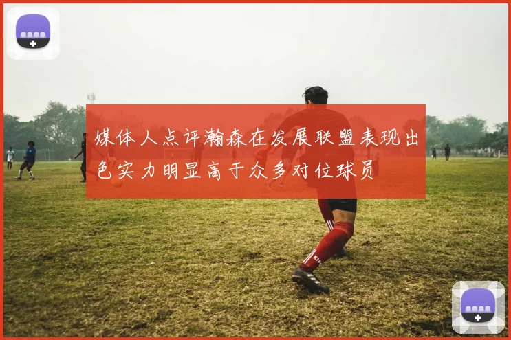 媒体人点评瀚森在发展联盟表现出色实力明显高于众多对位球员